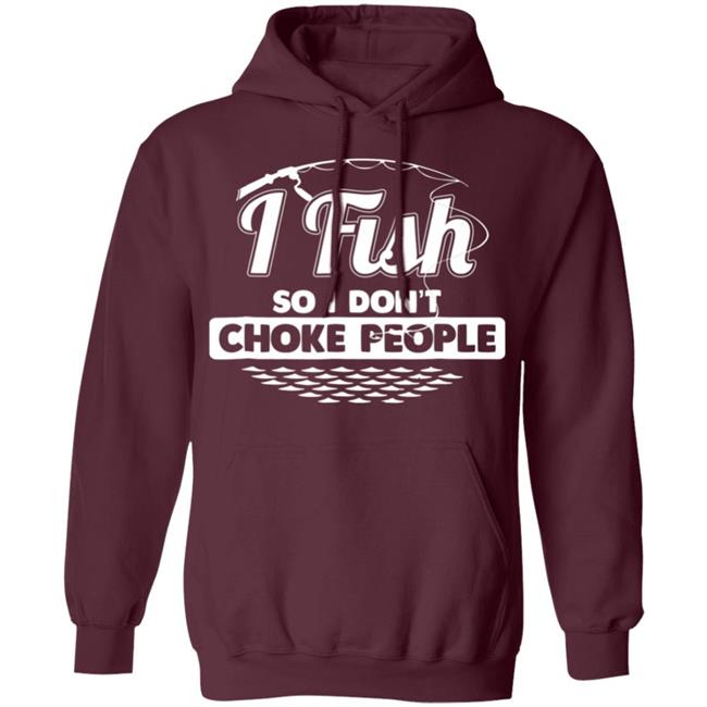 I fish so i dont choke people funny sayings fishing t shirt I fish so i dont choke people funny sayings fishing t shirt