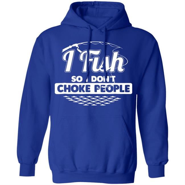 I fish so i dont choke people funny sayings fishing t shirt I fish so i dont choke people funny sayings fishing t shirt