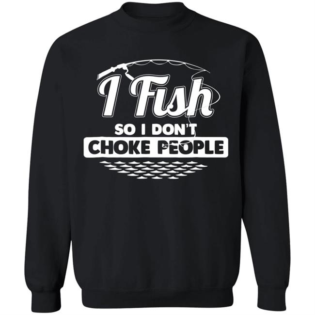 I fish so i dont choke people funny sayings fishing t shirt I fish so i dont choke people funny sayings fishing t shirt