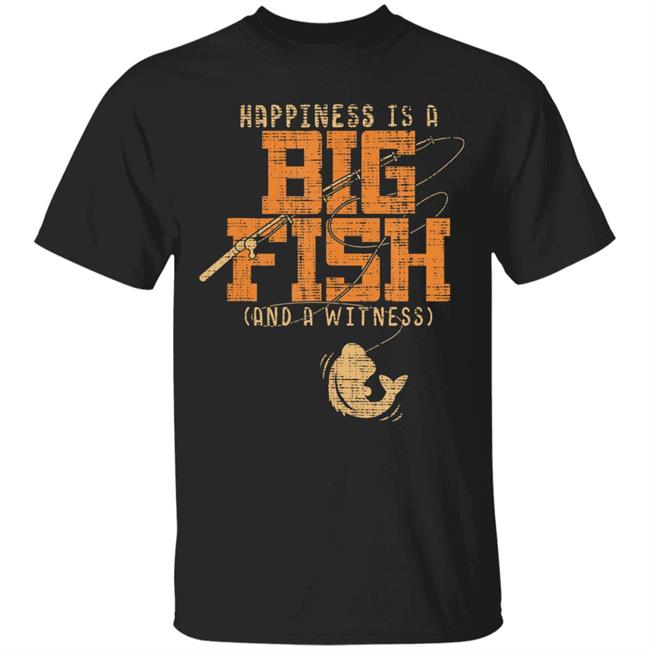 Happiness is a big fish and a witness - fishing t shirt