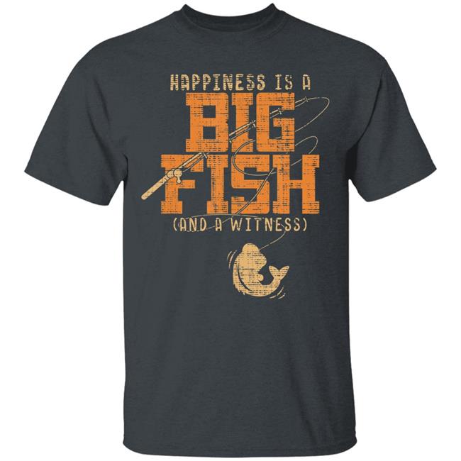 Happiness is a big fish and a witness - fishing t shirt Happiness is a big fish and a witness - fishing t shirt