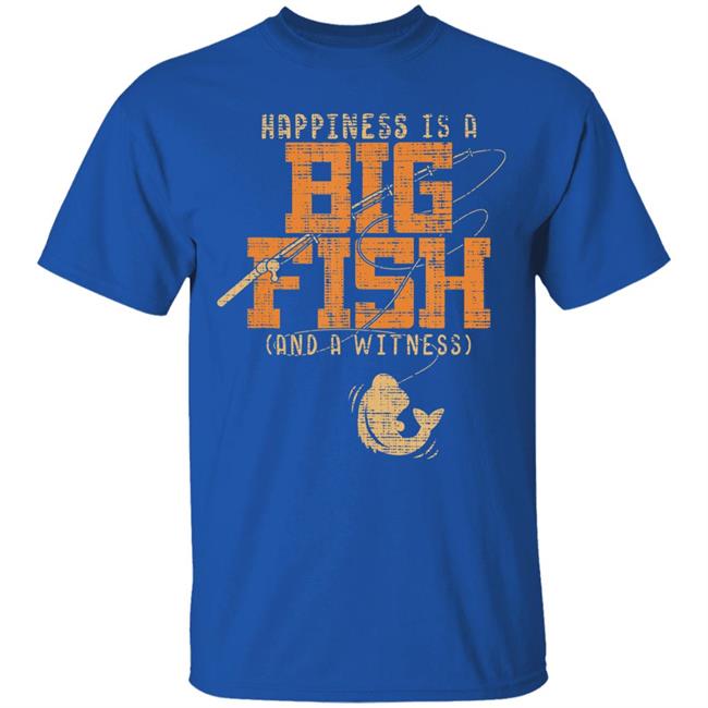 Happiness is a big fish and a witness - fishing t shirt Happiness is a big fish and a witness - fishing t shirt