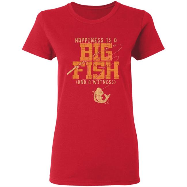 Happiness is a big fish and a witness - fishing t shirt Happiness is a big fish and a witness - fishing t shirt