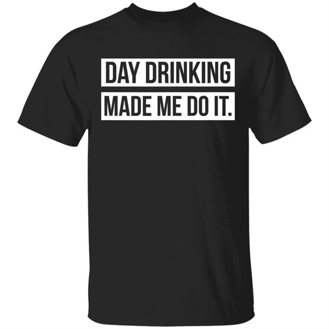 Funny day drinking made me do it t shirt