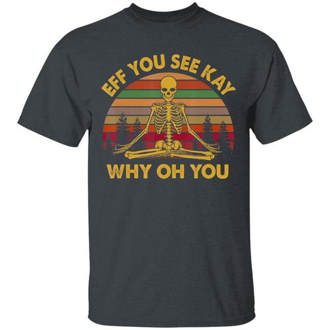 Eff you see kay why oh you skeleton yogas funny t shirt Eff you see kay why oh you skeleton yogas funny t shirt