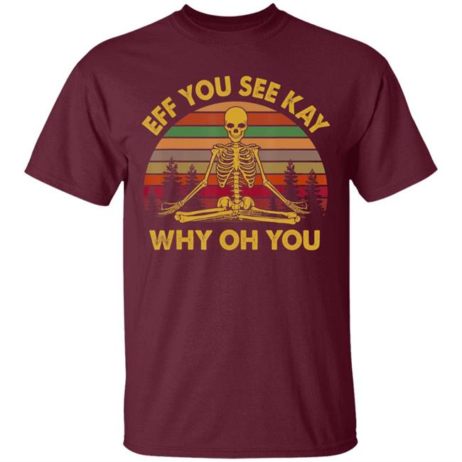Eff you see kay why oh you skeleton yogas funny t shirt Eff you see kay why oh you skeleton yogas funny t shirt
