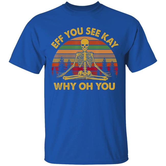 Eff you see kay why oh you skeleton yogas funny t shirt Eff you see kay why oh you skeleton yogas funny t shirt