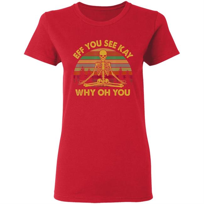 Eff you see kay why oh you skeleton yogas funny t shirt Eff you see kay why oh you skeleton yogas funny t shirt