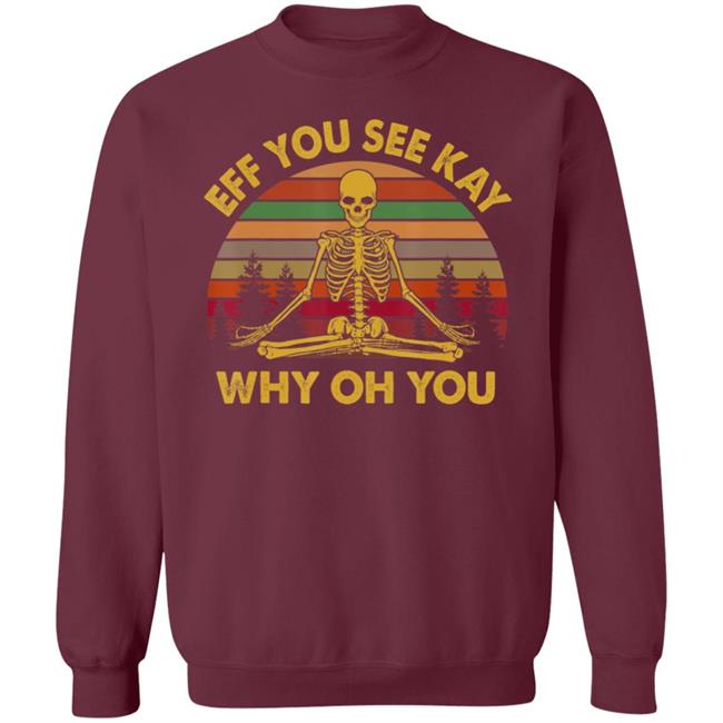 Eff you see kay why oh you skeleton yogas funny t shirt Eff you see kay why oh you skeleton yogas funny t shirt