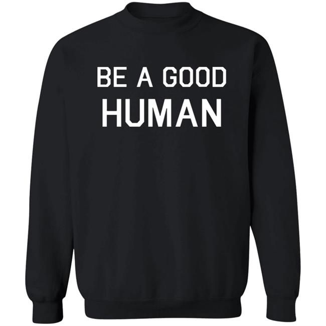 Be A Good Human Crewneck Sweatshirt Be A Good Human Crewneck Sweatshirt