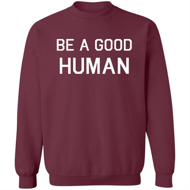 Be A Good Human Crewneck Sweatshirt Be A Good Human Crewneck Sweatshirt