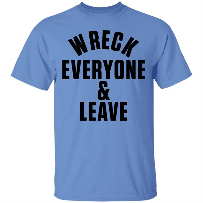 wreck everyone and leave shirt white hoodie t shirt wreck everyone and leave shirt white hoodie t shirt