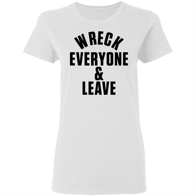 wreck everyone and leave shirt white hoodie t shirt wreck everyone and leave shirt white hoodie t shirt
