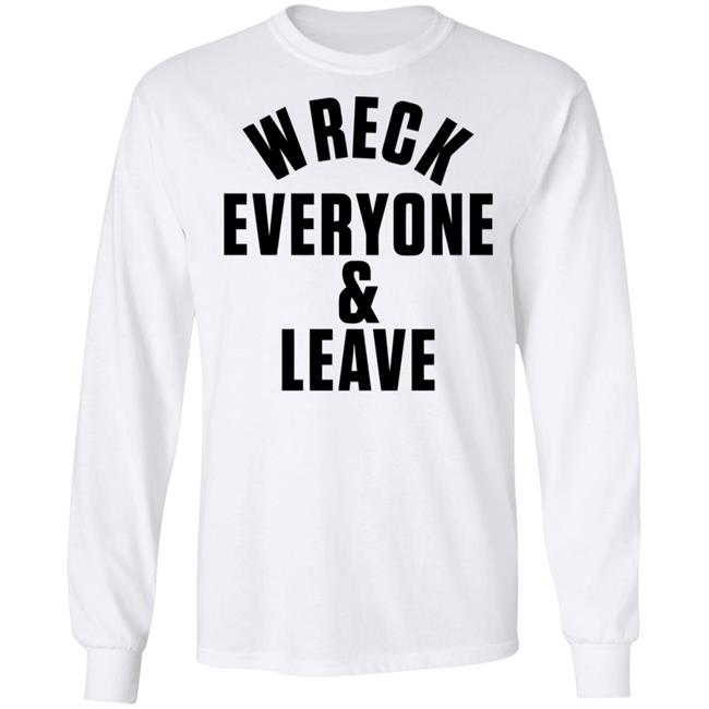 wreck everyone and leave shirt white hoodie t shirt wreck everyone and leave shirt white hoodie t shirt