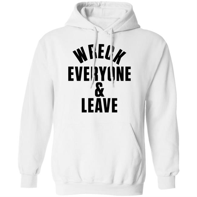 wreck everyone and leave shirt white hoodie t shirt wreck everyone and leave shirt white hoodie t shirt
