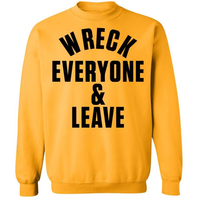 wreck everyone and leave shirt white hoodie t shirt wreck everyone and leave shirt white hoodie t shirt