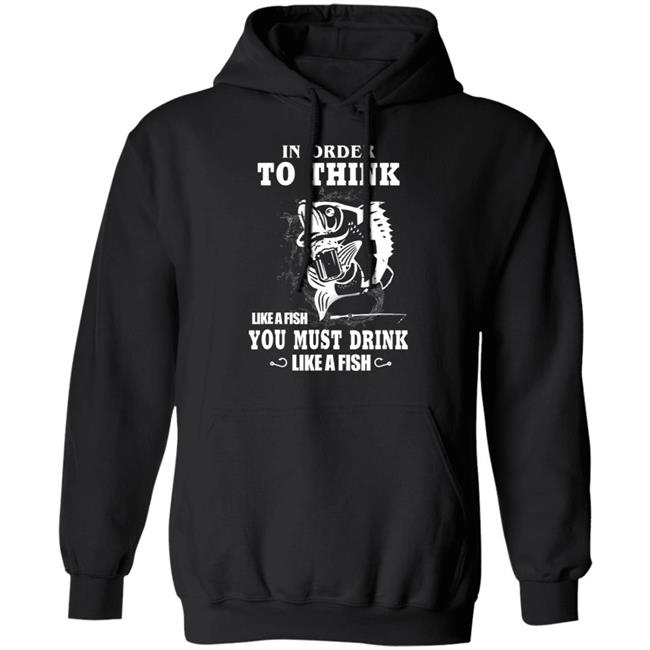 In order to think like a fish you must drink like a fish T-Shirt In order to think like a fish you must drink like a fish T-Shirt