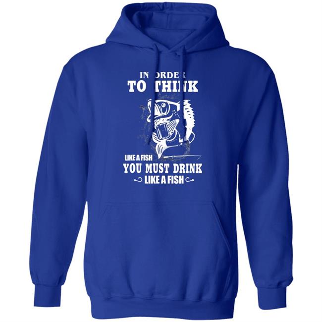 In order to think like a fish you must drink like a fish T-Shirt In order to think like a fish you must drink like a fish T-Shirt