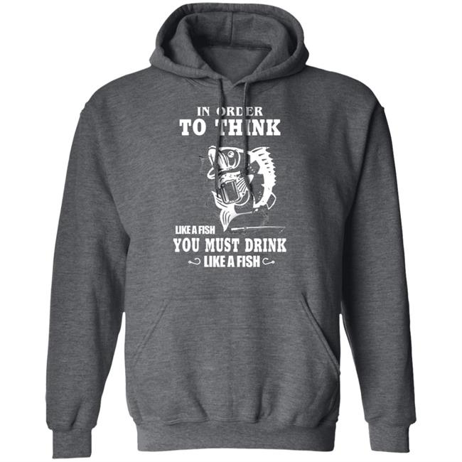 In order to think like a fish you must drink like a fish T-Shirt In order to think like a fish you must drink like a fish T-Shirt