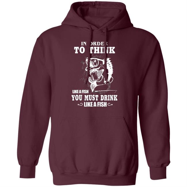 In order to think like a fish you must drink like a fish T-Shirt In order to think like a fish you must drink like a fish T-Shirt