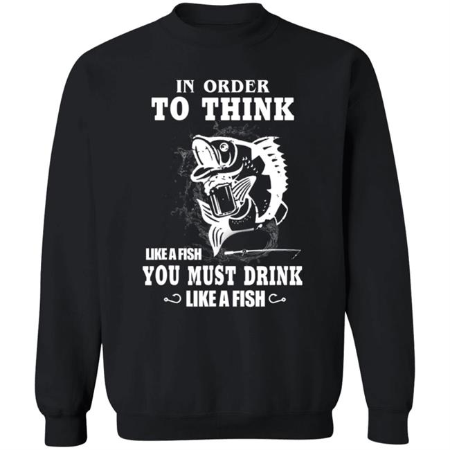 In order to think like a fish you must drink like a fish T-Shirt In order to think like a fish you must drink like a fish T-Shirt