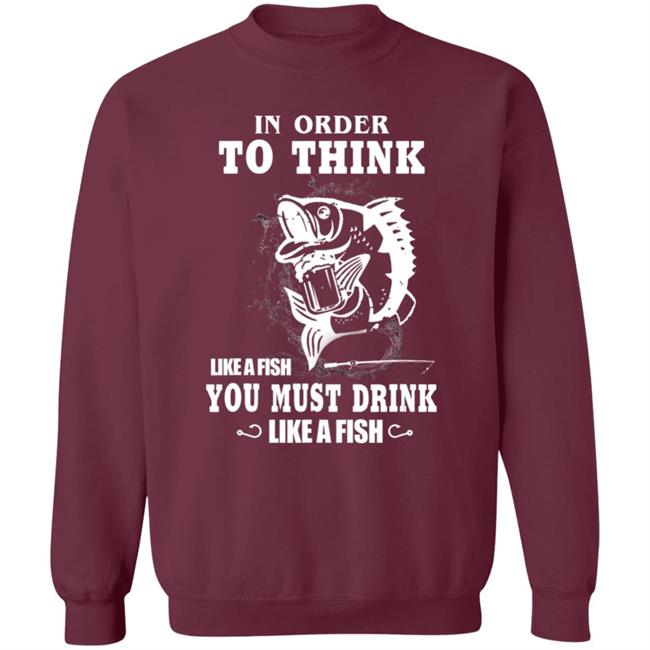 In order to think like a fish you must drink like a fish T-Shirt In order to think like a fish you must drink like a fish T-Shirt