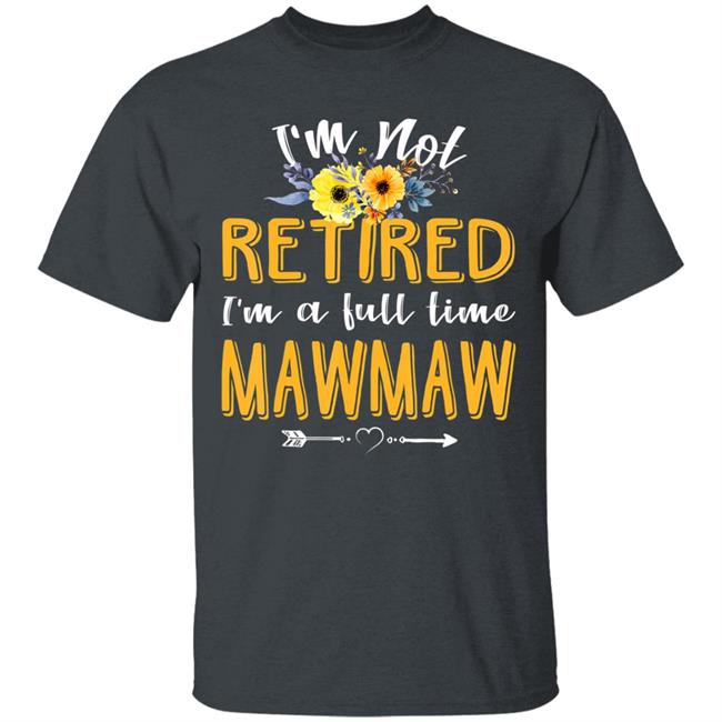 Im Not Retired Im A Full Time Mawmaw Mothers Day T-Shirt Im Not Retired Im A Full Time Mawmaw Mothers Day T-Shirt
