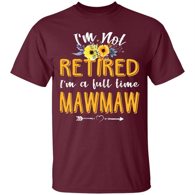 Im Not Retired Im A Full Time Mawmaw Mothers Day T-Shirt Im Not Retired Im A Full Time Mawmaw Mothers Day T-Shirt