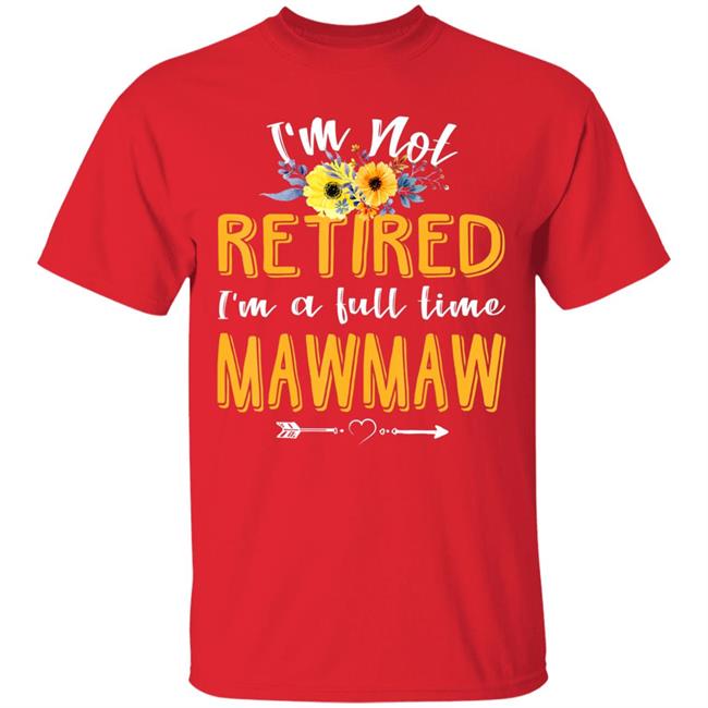 Im Not Retired Im A Full Time Mawmaw Mothers Day T-Shirt Im Not Retired Im A Full Time Mawmaw Mothers Day T-Shirt