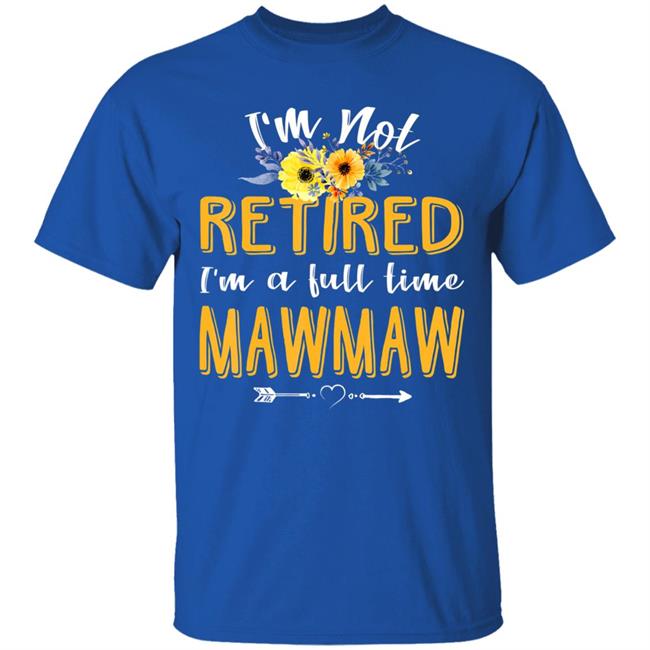 Im Not Retired Im A Full Time Mawmaw Mothers Day T-Shirt Im Not Retired Im A Full Time Mawmaw Mothers Day T-Shirt