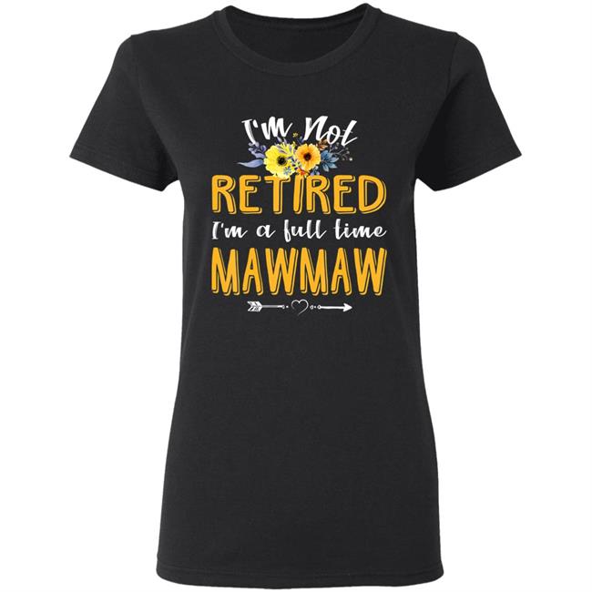 Im Not Retired Im A Full Time Mawmaw Mothers Day T-Shirt Im Not Retired Im A Full Time Mawmaw Mothers Day T-Shirt