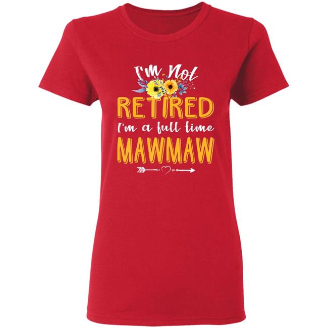 Im Not Retired Im A Full Time Mawmaw Mothers Day T-Shirt Im Not Retired Im A Full Time Mawmaw Mothers Day T-Shirt