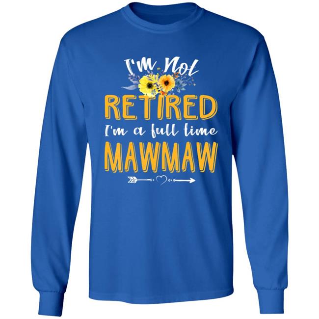 Im Not Retired Im A Full Time Mawmaw Mothers Day T-Shirt Im Not Retired Im A Full Time Mawmaw Mothers Day T-Shirt
