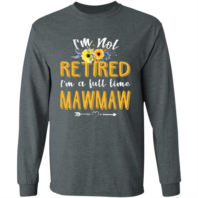 Im Not Retired Im A Full Time Mawmaw Mothers Day T-Shirt Im Not Retired Im A Full Time Mawmaw Mothers Day T-Shirt