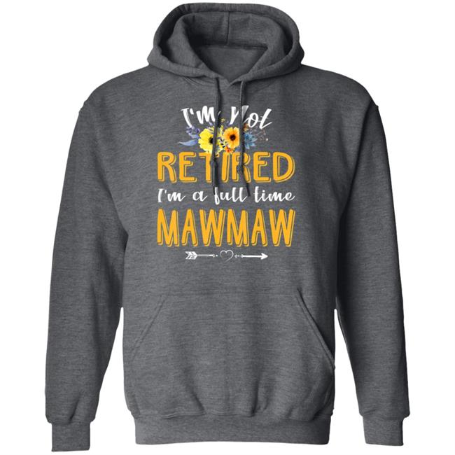 Im Not Retired Im A Full Time Mawmaw Mothers Day T-Shirt Im Not Retired Im A Full Time Mawmaw Mothers Day T-Shirt