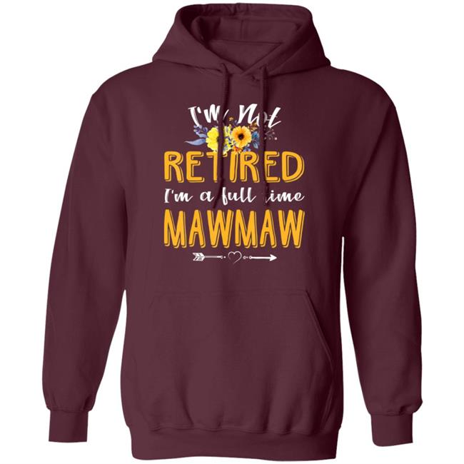 Im Not Retired Im A Full Time Mawmaw Mothers Day T-Shirt Im Not Retired Im A Full Time Mawmaw Mothers Day T-Shirt