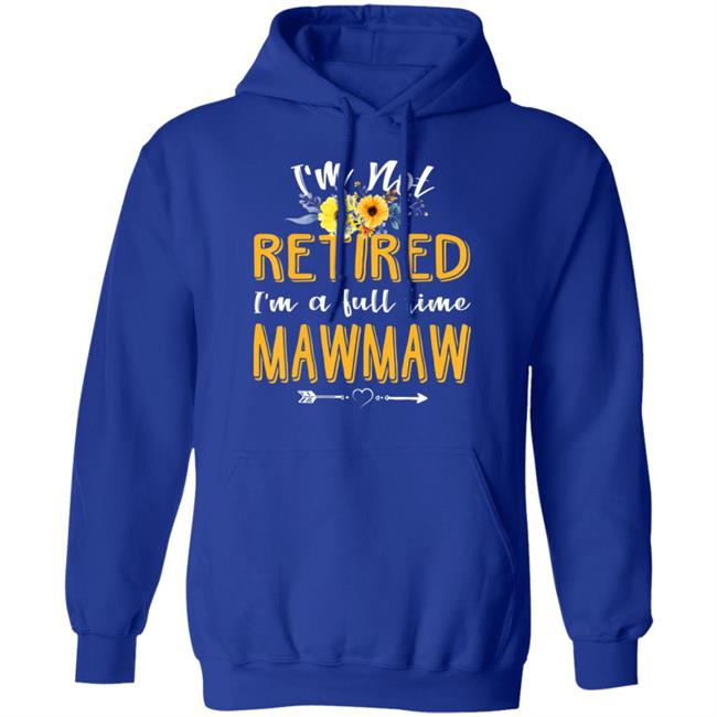 Im Not Retired Im A Full Time Mawmaw Mothers Day T-Shirt Im Not Retired Im A Full Time Mawmaw Mothers Day T-Shirt