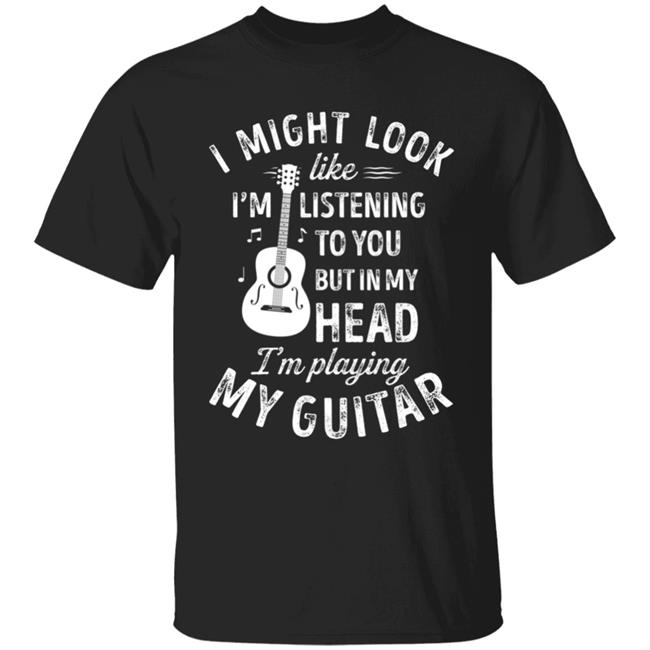 I might look like im listening to you t music guitar t shirt