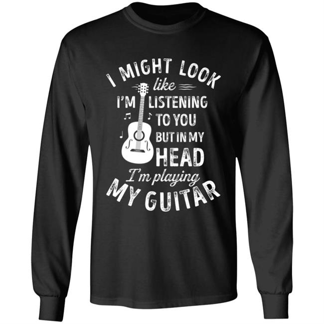 I might look like im listening to you t music guitar t shirt I might look like im listening to you t music guitar t shirt