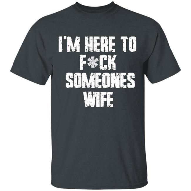 Funny im here to fuck someones wife gift men, women t shirt Funny im here to fuck someones wife gift men, women t shirt