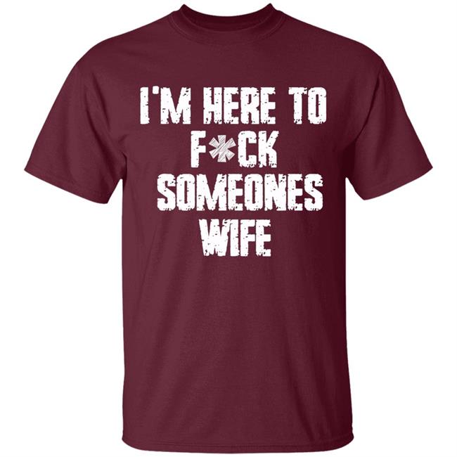 Funny im here to fuck someones wife gift men, women t shirt Funny im here to fuck someones wife gift men, women t shirt