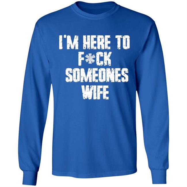Funny im here to fuck someones wife gift men, women t shirt Funny im here to fuck someones wife gift men, women t shirt