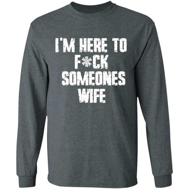 Funny im here to fuck someones wife gift men, women t shirt Funny im here to fuck someones wife gift men, women t shirt