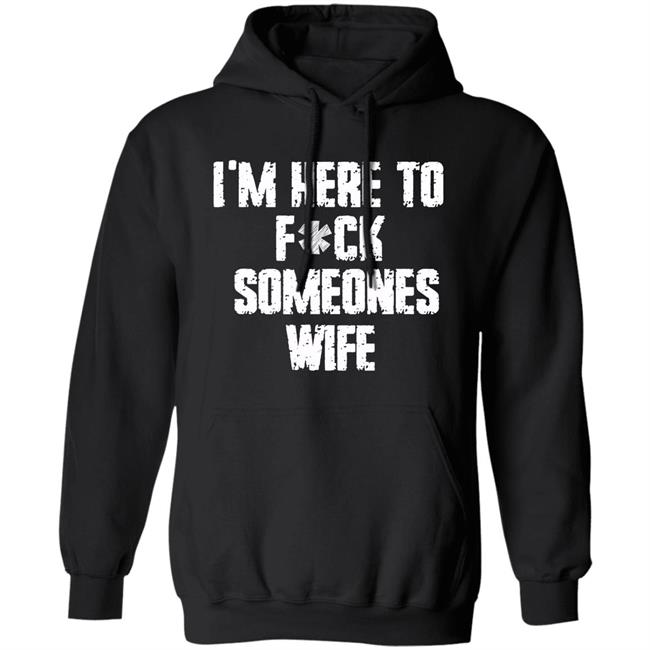 Funny im here to fuck someones wife gift men, women t shirt Funny im here to fuck someones wife gift men, women t shirt