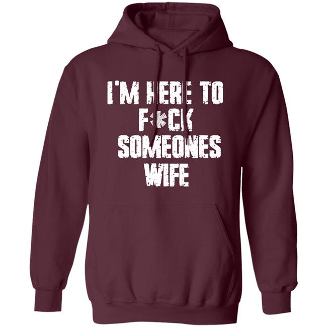 Funny im here to fuck someones wife gift men, women t shirt Funny im here to fuck someones wife gift men, women t shirt