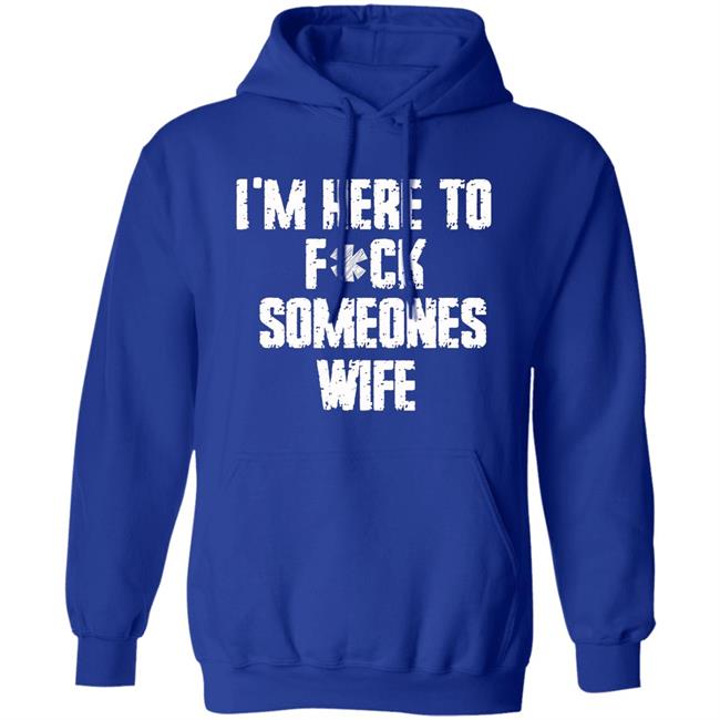 Funny im here to fuck someones wife gift men, women t shirt Funny im here to fuck someones wife gift men, women t shirt