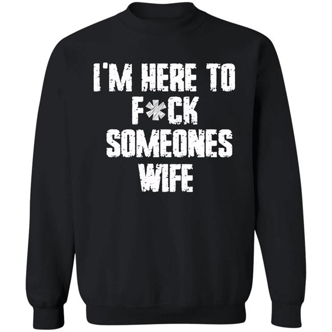 Funny im here to fuck someones wife gift men, women t shirt Funny im here to fuck someones wife gift men, women t shirt