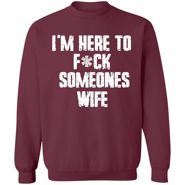 Funny im here to fuck someones wife gift men, women t shirt Funny im here to fuck someones wife gift men, women t shirt