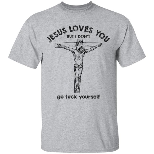 Jesus Love You But I Dont Go Fuck Yourself T-Shirt Jesus Love You But I Dont Go Fuck Yourself T-Shirt