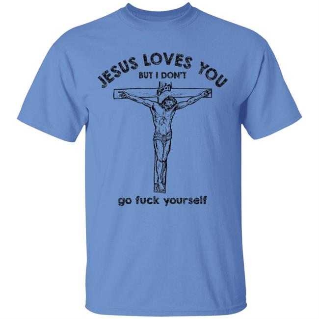 Jesus Love You But I Dont Go Fuck Yourself T-Shirt Jesus Love You But I Dont Go Fuck Yourself T-Shirt